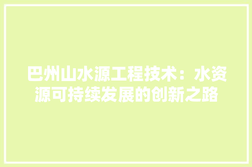 巴州山水源工程技术：水资源可持续发展的创新之路 中式风格装饰