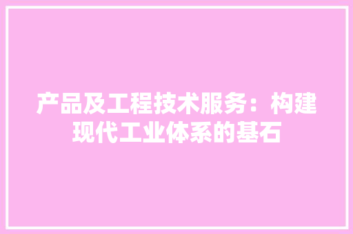 产品及工程技术服务：构建现代工业体系的基石 家居装修
