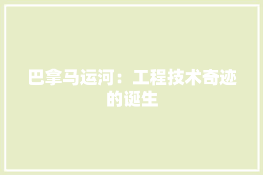 巴拿马运河：工程技术奇迹的诞生 中式风格装饰