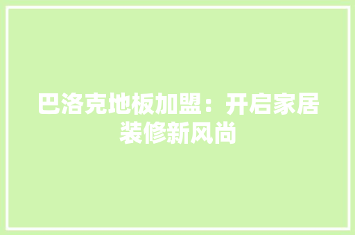 巴洛克地板加盟：开启家居装修新风尚 中式风格装饰