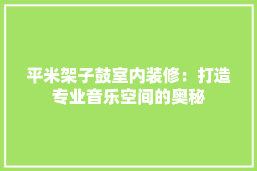平米架子鼓室内装修：打造专业音乐空间的奥秘 中式风格装饰