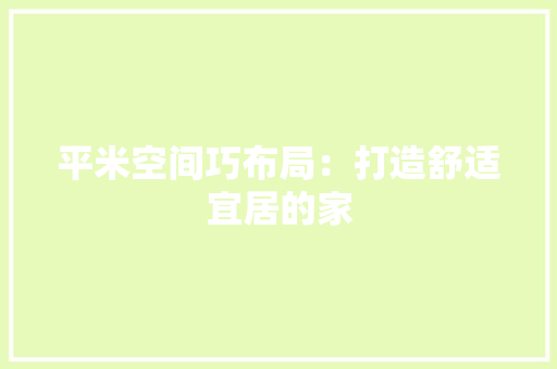 平米空间巧布局：打造舒适宜居的家 中式风格装饰