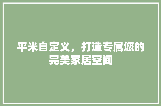 平米自定义，打造专属您的完美家居空间