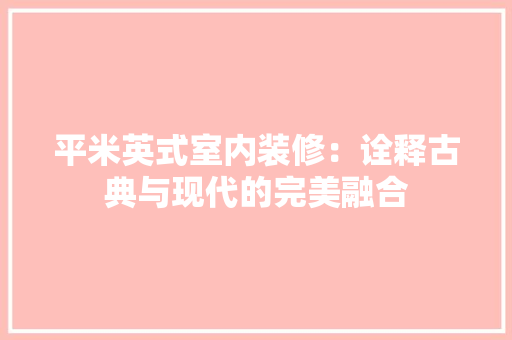 平米英式室内装修：诠释古典与现代的完美融合