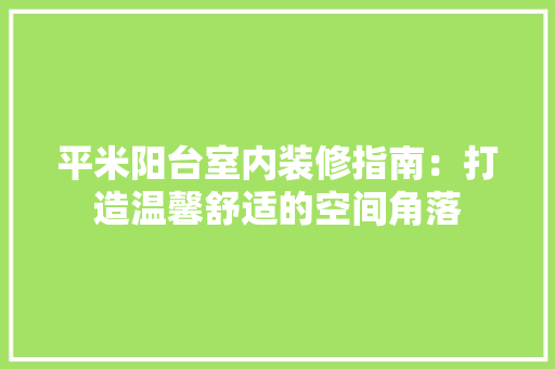 平米阳台室内装修指南：打造温馨舒适的空间角落 中式风格装饰