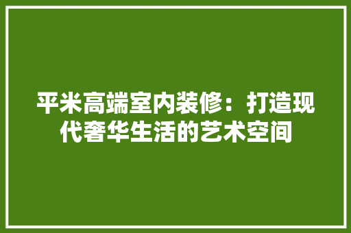 平米高端室内装修：打造现代奢华生活的艺术空间 中式风格装饰