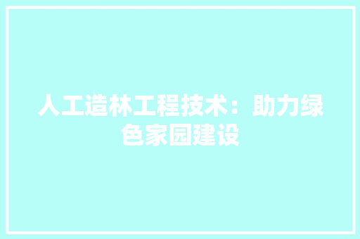 人工造林工程技术：助力绿色家园建设 家居装修