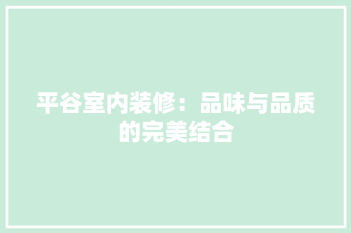 平谷室内装修：品味与品质的完美结合