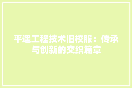 平遥工程技术旧校服：传承与创新的交织篇章 中式风格装饰