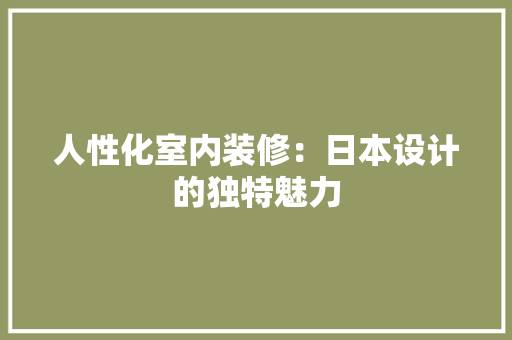 人性化室内装修：日本设计的独特魅力 家居装修