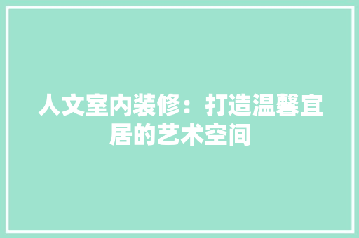 人文室内装修：打造温馨宜居的艺术空间