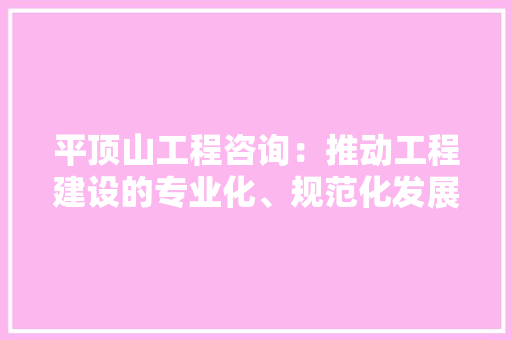 平顶山工程咨询：推动工程建设的专业化、规范化发展 中式风格装饰