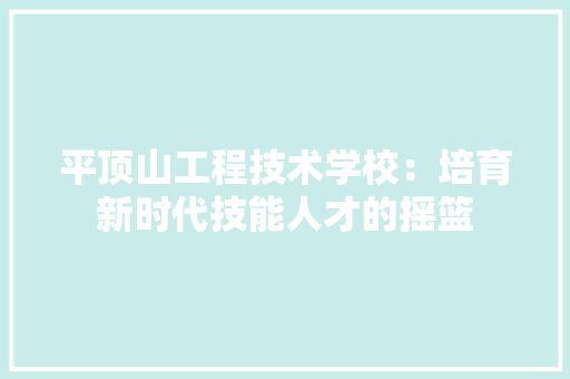 平顶山工程技术学校：培育新时代技能人才的摇篮 中式风格装饰