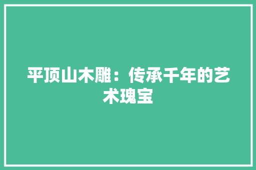 平顶山木雕：传承千年的艺术瑰宝 中式风格装饰