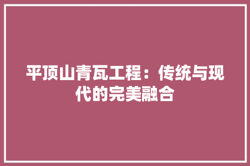 平顶山青瓦工程：传统与现代的完美融合