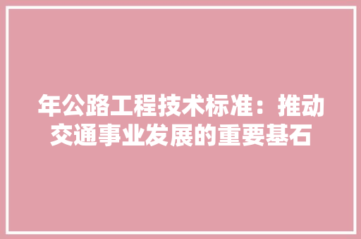 年公路工程技术标准：推动交通事业发展的重要基石