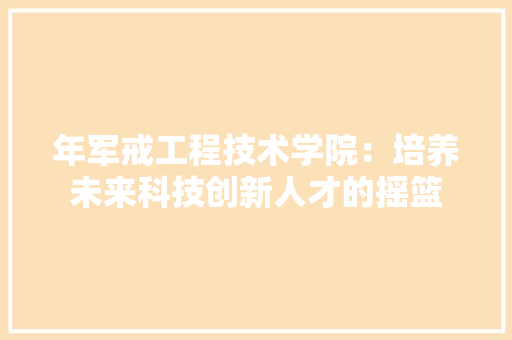 年军戒工程技术学院：培养未来科技创新人才的摇篮 中式风格装饰