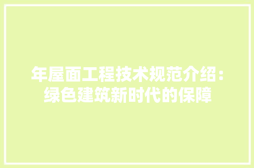 年屋面工程技术规范介绍：绿色建筑新时代的保障