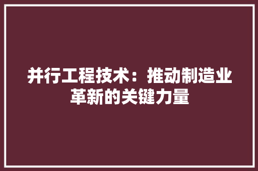 并行工程技术：推动制造业革新的关键力量 中式风格装饰