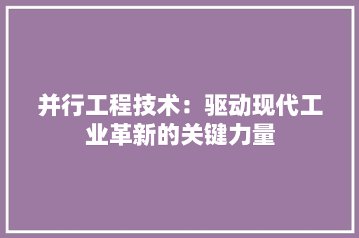 并行工程技术：驱动现代工业革新的关键力量