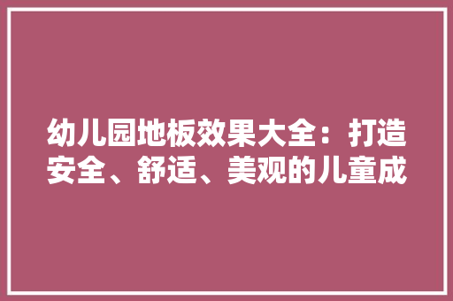 幼儿园地板效果大全：打造安全、舒适、美观的儿童成长环境 中式风格装饰