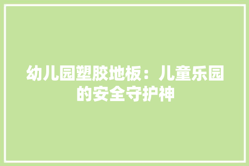 幼儿园塑胶地板：儿童乐园的安全守护神 中式风格装饰