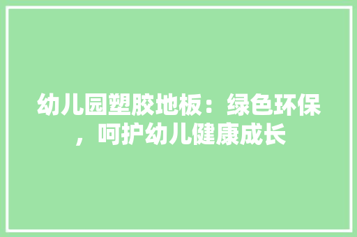 幼儿园塑胶地板：绿色环保，呵护幼儿健康成长