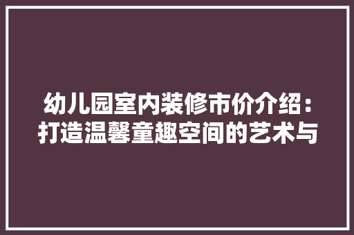幼儿园室内装修市价介绍：打造温馨童趣空间的艺术与智慧 中式风格装饰