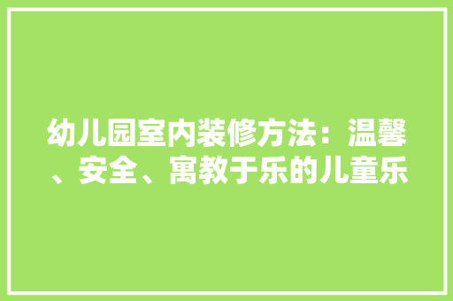 幼儿园室内装修方法：温馨、安全、寓教于乐的儿童乐园 中式风格装饰