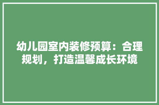 幼儿园室内装修预算：合理规划，打造温馨成长环境 中式风格装饰