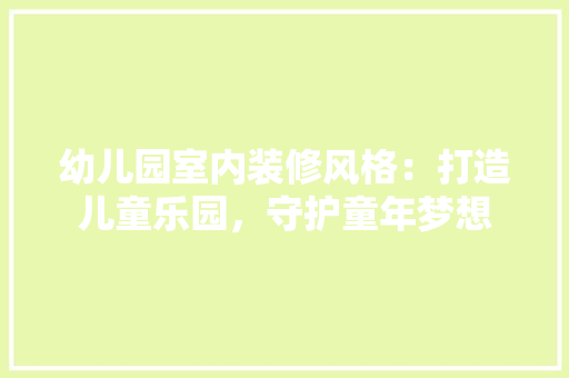 幼儿园室内装修风格：打造儿童乐园，守护童年梦想 中式风格装饰