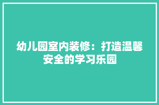 幼儿园室内装修：打造温馨安全的学习乐园 中式风格装饰
