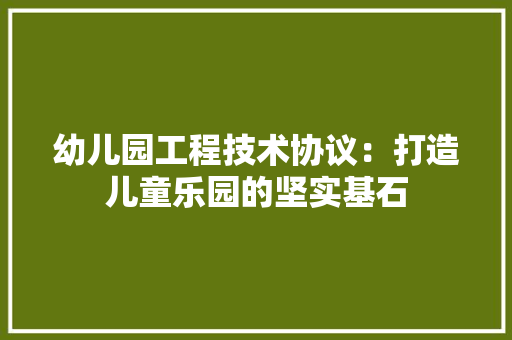 幼儿园工程技术协议：打造儿童乐园的坚实基石 中式风格装饰