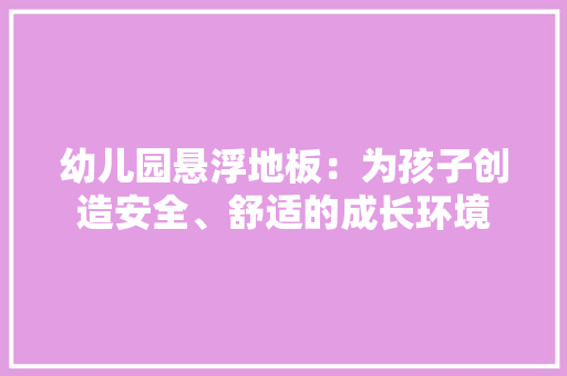 幼儿园悬浮地板：为孩子创造安全、舒适的成长环境 中式风格装饰