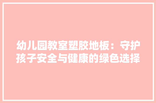 幼儿园教室塑胶地板：守护孩子安全与健康的绿色选择 中式风格装饰