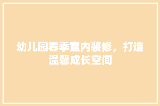幼儿园春季室内装修，打造温馨成长空间