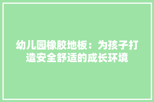 幼儿园橡胶地板：为孩子打造安全舒适的成长环境
