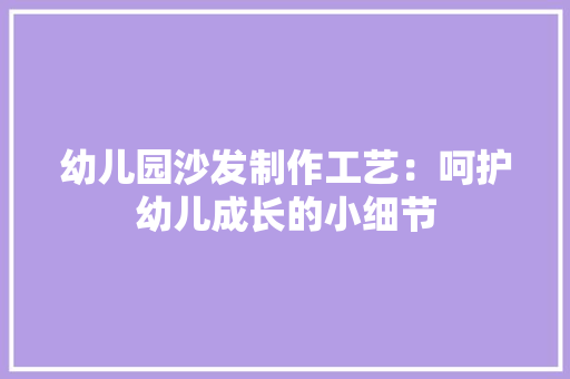 幼儿园沙发制作工艺：呵护幼儿成长的小细节 中式风格装饰