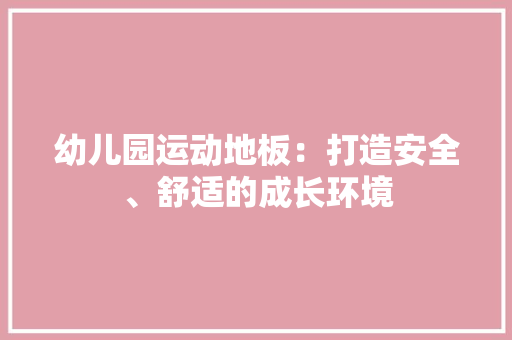 幼儿园运动地板：打造安全、舒适的成长环境 中式风格装饰
