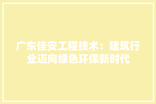 广东佳安工程技术：建筑行业迈向绿色环保新时代 中式风格装饰