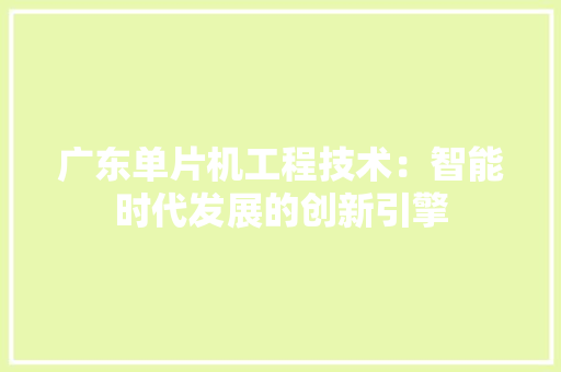 广东单片机工程技术：智能时代发展的创新引擎 中式风格装饰