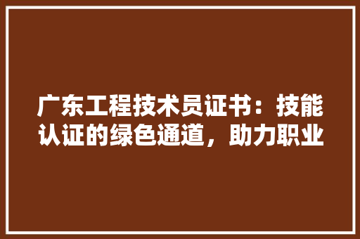 广东工程技术员证书：技能认证的绿色通道，助力职业发展新篇章 中式风格装饰