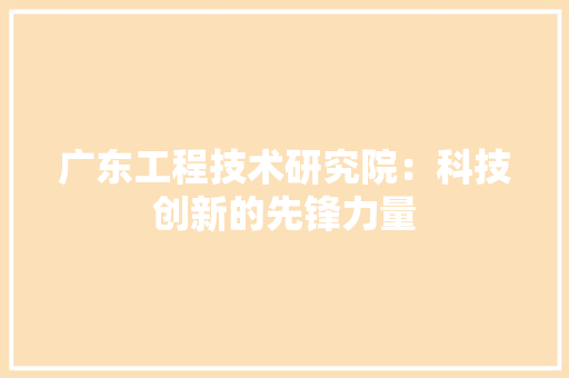 广东工程技术研究院：科技创新的先锋力量 中式风格装饰