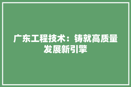 广东工程技术：铸就高质量发展新引擎 中式风格装饰