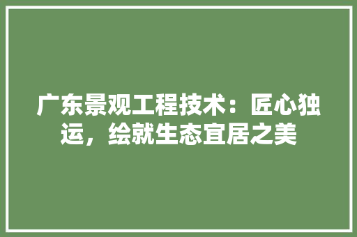 广东景观工程技术：匠心独运，绘就生态宜居之美 中式风格装饰