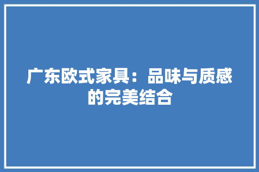 广东欧式家具：品味与质感的完美结合 中式风格装饰
