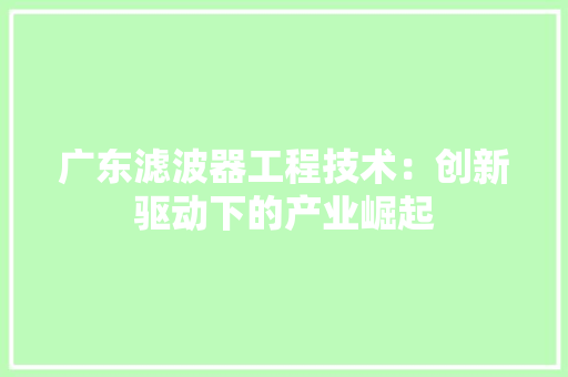 广东滤波器工程技术：创新驱动下的产业崛起 中式风格装饰