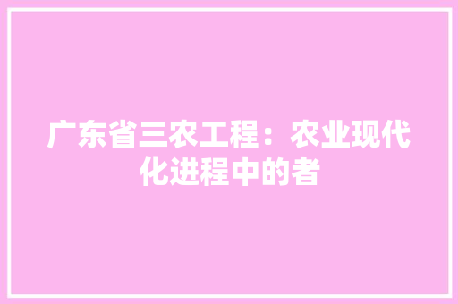 广东省三农工程：农业现代化进程中的者 中式风格装饰