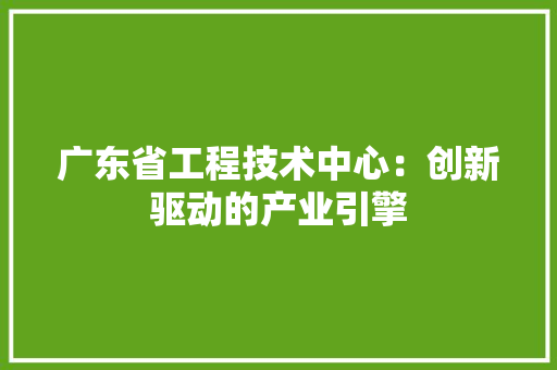 广东省工程技术中心：创新驱动的产业引擎 中式风格装饰