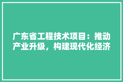 广东省工程技术项目：推动产业升级，构建现代化经济体系 中式风格装饰